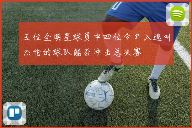 五位全明星球员中四位今年入选叫杰伦的球队能否冲击总决赛
