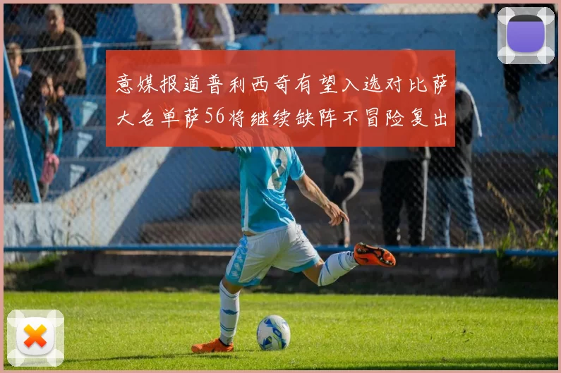 意媒报道普利西奇有望入选对比萨大名单萨56将继续缺阵不冒险复出