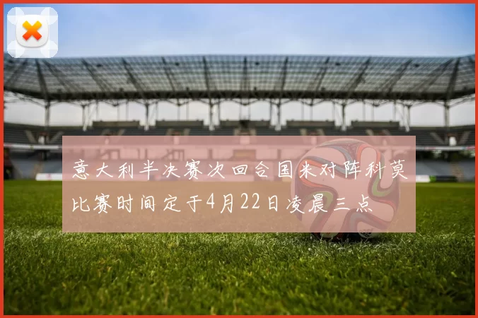 意大利半决赛次回合国米对阵科莫比赛时间定于4月22日凌晨三点