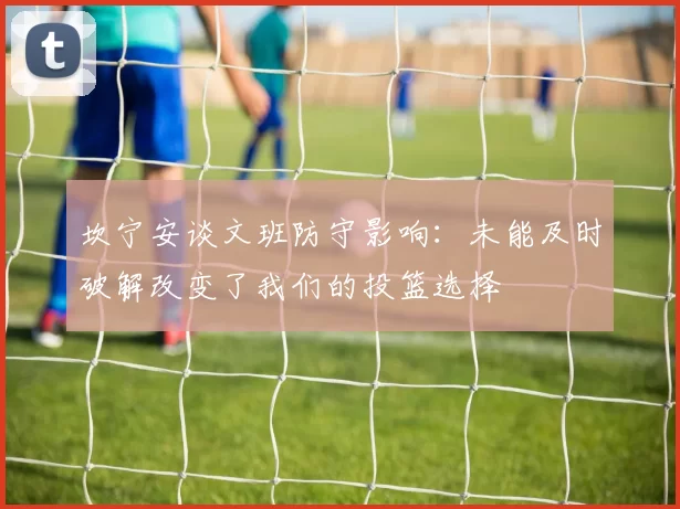 坎宁安谈文班防守影响：未能及时破解改变了我们的投篮选择