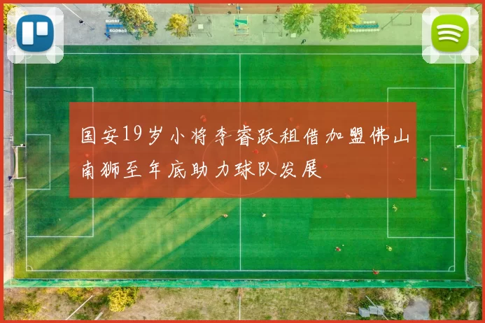 国安19岁小将李睿跃租借加盟佛山南狮至年底助力球队发展