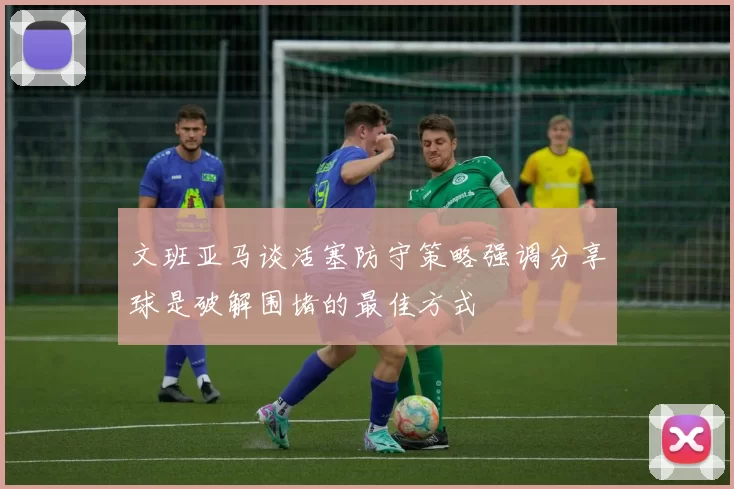 文班亚马谈活塞防守策略强调分享球是破解围堵的最佳方式