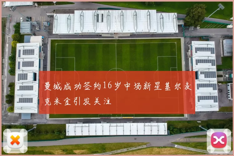 曼城成功签约16岁中场新星基尔麦克米金引发关注
